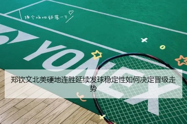 郑钦文北美硬地连胜延续发球稳定性如何决定晋级走势