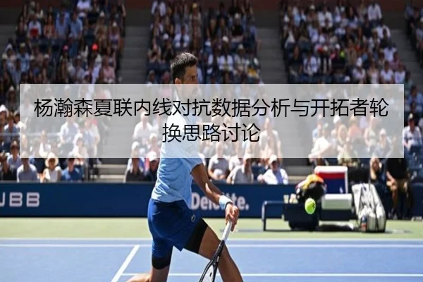 杨瀚森夏联内线对抗数据分析与开拓者轮换思路讨论