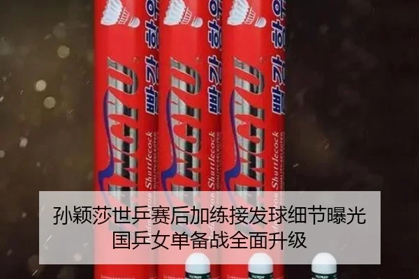 孙颖莎世乒赛后加练接发球细节曝光 国乒女单备战全面升级