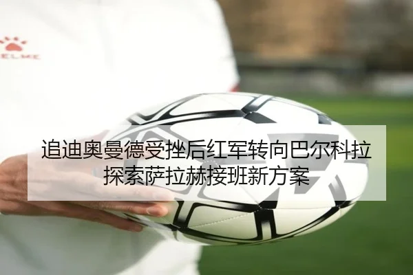 追迪奥曼德受挫后红军转向巴尔科拉 探索萨拉赫接班新方案